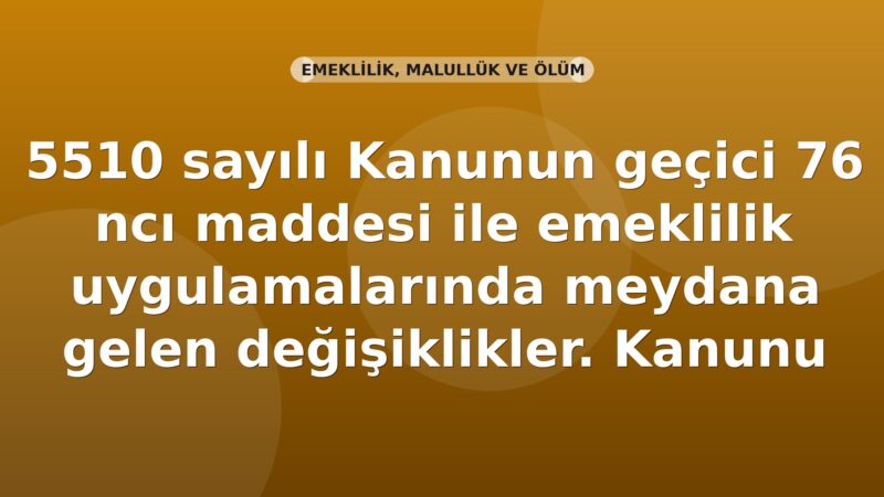 SGK 5510 sayılı Kanunun Geçici 76 ncı Maddesi ile Emeklilik Uygulamalarında Meydana Gelen Değişiklikler