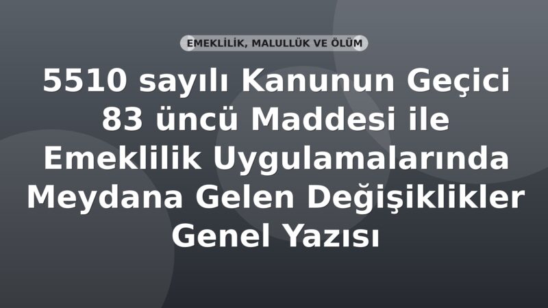 SGK 5510 sayılı Kanunun Geçici 83 üncü Maddesi ile Emeklilik Uygulamalarında Meydana Gelen Değişiklikler Genel Yazısı