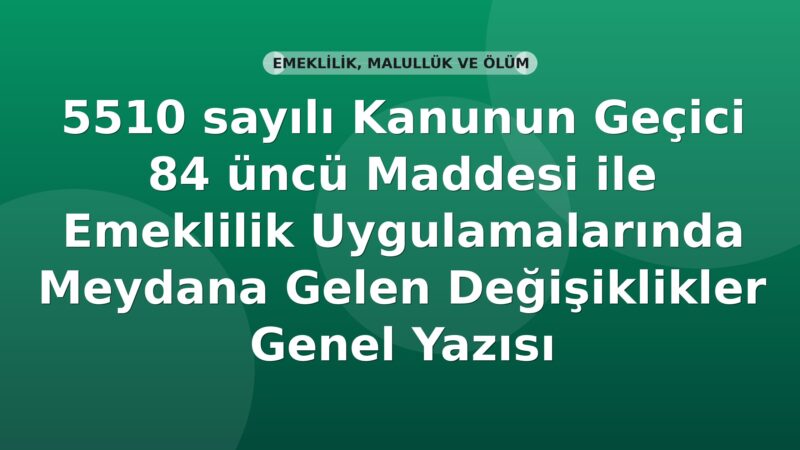 SGK 5510 sayılı Kanunun Geçici 84 üncü Maddesi ile Emeklilik Uygulamalarında Meydana Gelen Değişiklikler Genel Yazısı