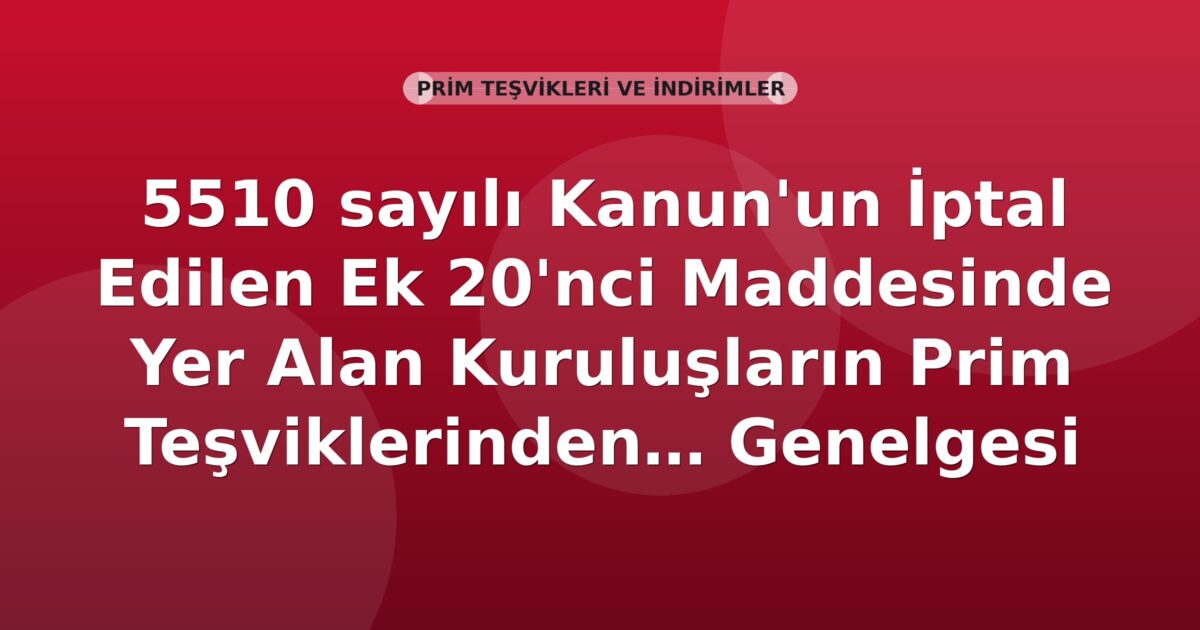SGK 5510 Sayılı Kanunun İptal Edilen Ek 20. Madde Kuruluşlarının Prim Teşvikleri Genelgesi