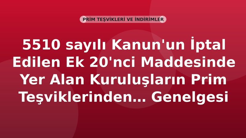 SGK 5510 Sayılı Kanunun İptal Edilen Ek 20. Madde Kuruluşlarının Prim Teşvikleri Genelgesi