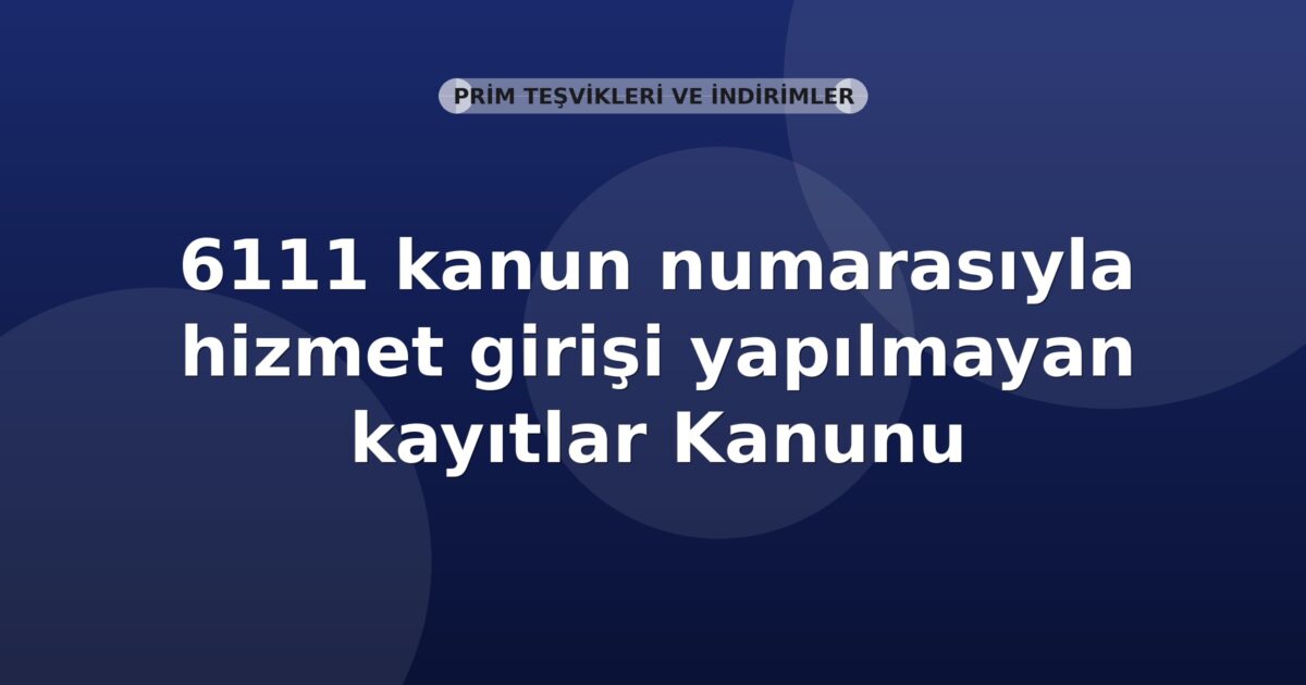 SGK 06111 Kanun Numarasıyla Hizmet Girişi Yapılmayan Kayıtlar Genel Yazısı