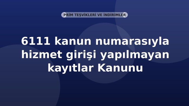 SGK 06111 Kanun Numarasıyla Hizmet Girişi Yapılmayan Kayıtlar Genel Yazısı