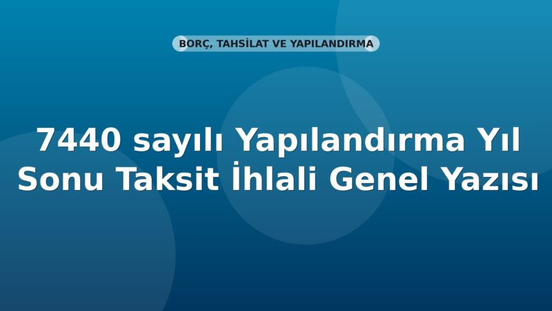 SGK 7440 sayılı Yapılandırma Yıl Sonu Taksit İhlali Genel Yazısı