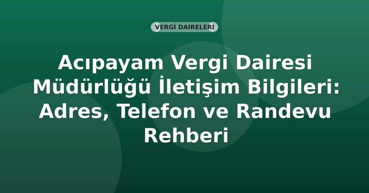 Acıpayam Vergi Dairesi Müdürlüğü İletişim Bilgileri: Adres, Telefon ve Randevu Rehberi