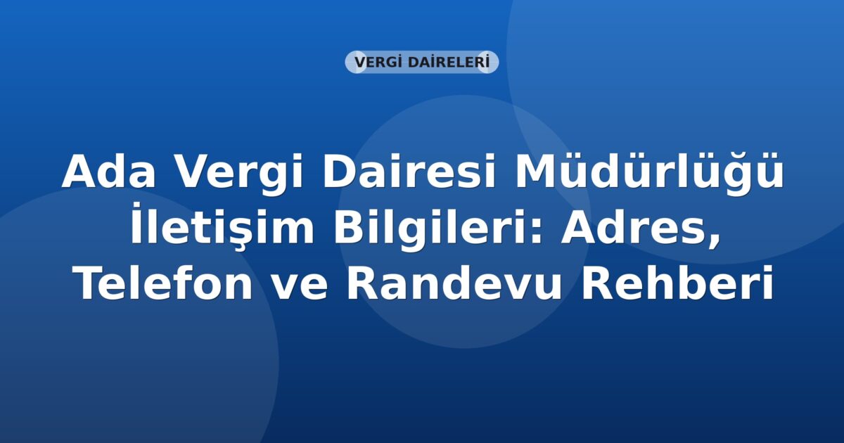 Ada Vergi Dairesi Müdürlüğü İletişim Bilgileri: Adres, Telefon ve Randevu Rehberi
