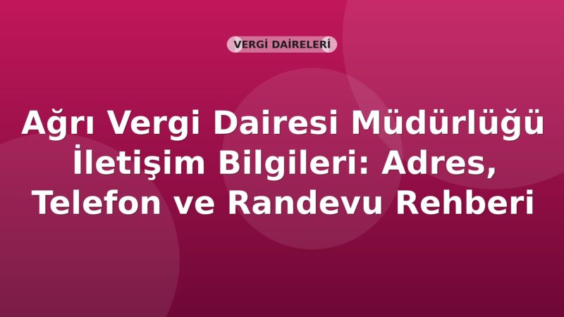 Ağrı Vergi Dairesi Müdürlüğü İletişim Bilgileri: Adres, Telefon ve Randevu Rehberi