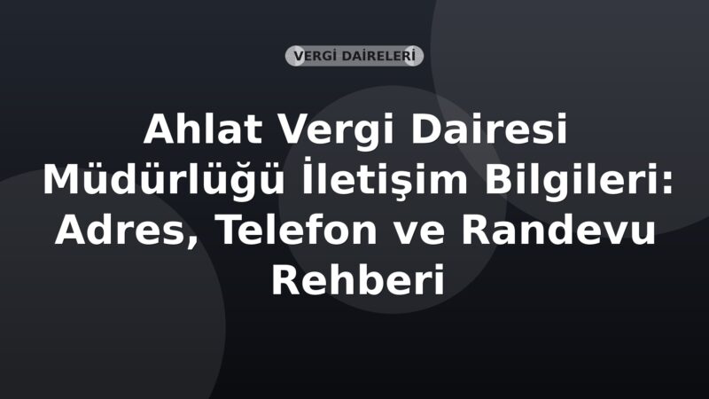Ahlat Vergi Dairesi Müdürlüğü İletişim Bilgileri: Adres, Telefon ve Randevu Rehberi