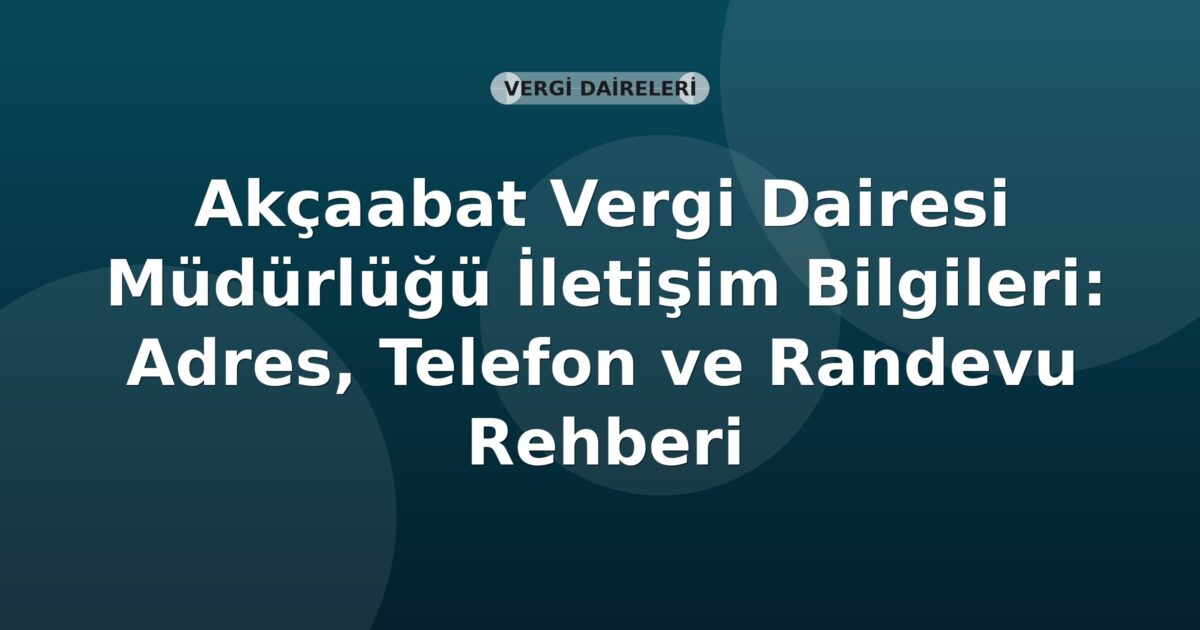 Akçaabat Vergi Dairesi Müdürlüğü İletişim Bilgileri: Adres, Telefon ve Randevu Rehberi