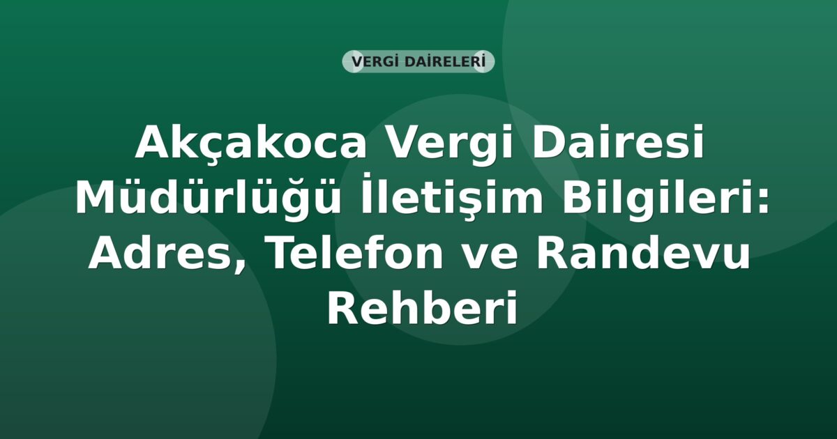 Akçakoca Vergi Dairesi Müdürlüğü İletişim Bilgileri: Adres, Telefon ve Randevu Rehberi