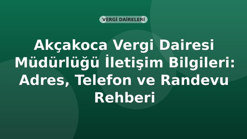 Akçakoca Vergi Dairesi Müdürlüğü İletişim Bilgileri: Adres, Telefon ve Randevu Rehberi