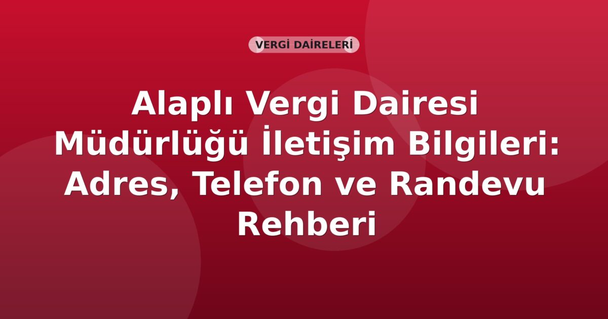 Alaplı Vergi Dairesi Müdürlüğü İletişim Bilgileri: Adres, Telefon ve Randevu Rehberi