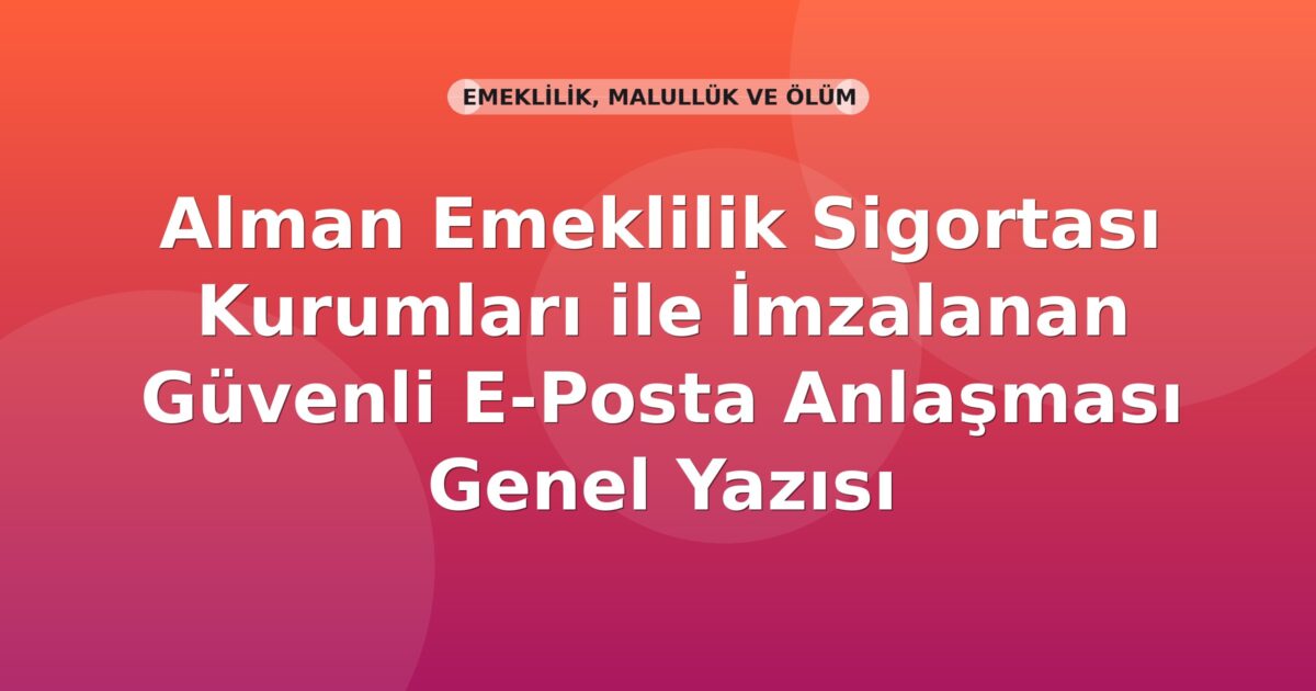 SGK Alman Emeklilik Sigortası Kurumları ile İmzalanan Güvenli E-Posta Anlaşması Genel Yazısı