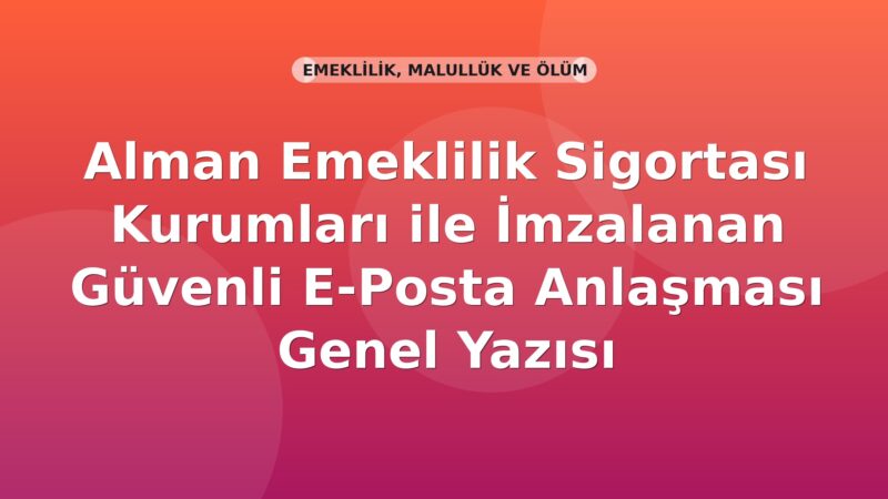 SGK Alman Emeklilik Sigortası Kurumları ile İmzalanan Güvenli E-Posta Anlaşması Genel Yazısı