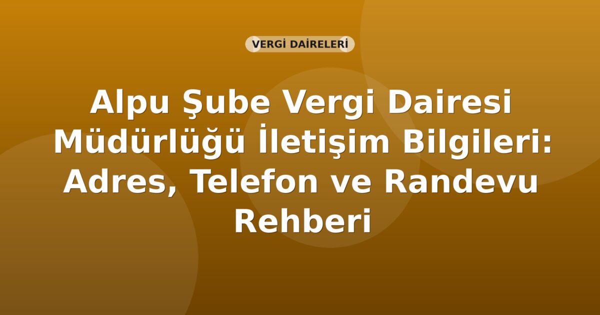 Alpu Şube Vergi Dairesi Müdürlüğü İletişim Bilgileri: Adres, Telefon ve Randevu Rehberi