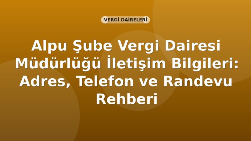 Alpu Şube Vergi Dairesi Müdürlüğü İletişim Bilgileri: Adres, Telefon ve Randevu Rehberi