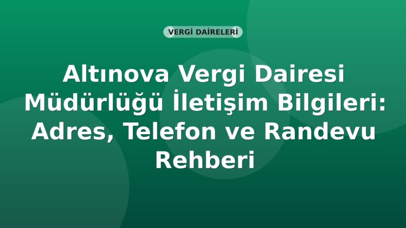 Altınova Vergi Dairesi Müdürlüğü İletişim Bilgileri: Adres, Telefon ve Randevu Rehberi