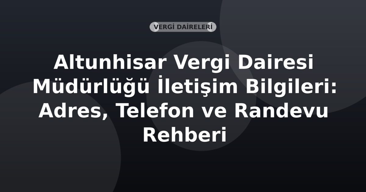 Altunhisar Vergi Dairesi Müdürlüğü İletişim Bilgileri: Adres, Telefon ve Randevu Rehberi