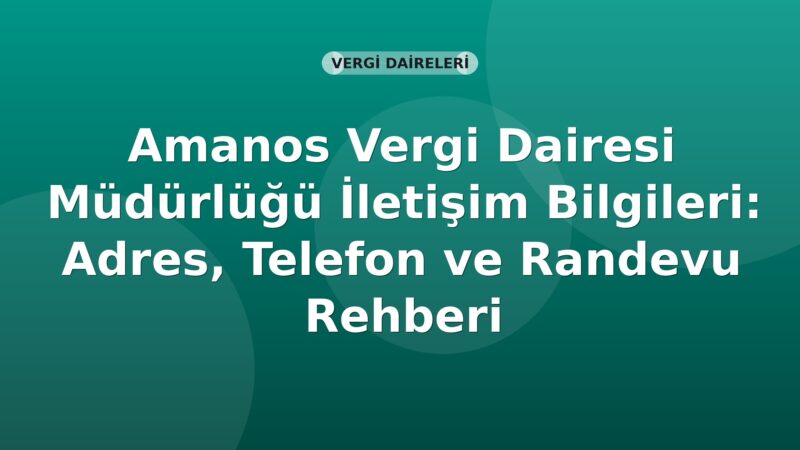 Amanos Vergi Dairesi Müdürlüğü İletişim Bilgileri: Adres, Telefon ve Randevu Rehberi