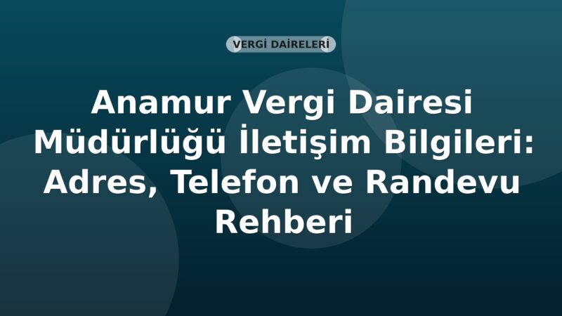 Anamur Vergi Dairesi Müdürlüğü İletişim Bilgileri: Adres, Telefon ve Randevu Rehberi