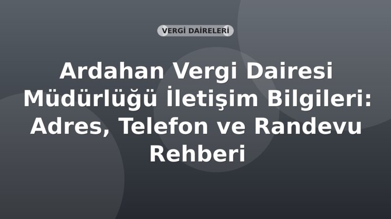 Ardahan Vergi Dairesi Müdürlüğü İletişim Bilgileri: Adres, Telefon ve Randevu Rehberi