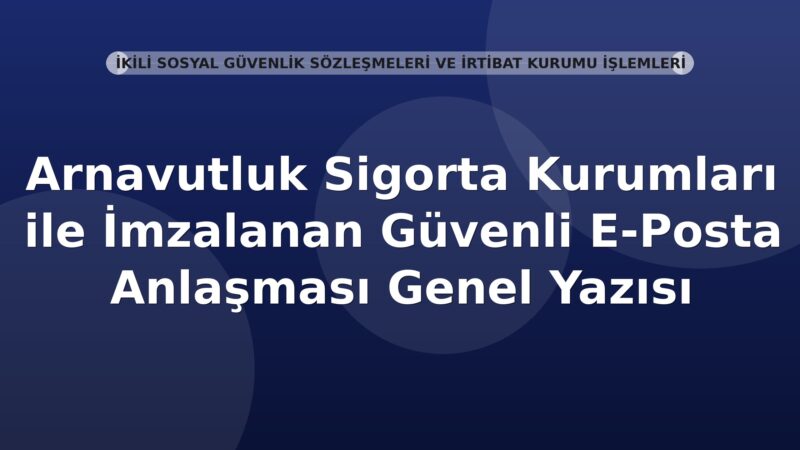 SGK Arnavutluk Sigorta Kurumları ile İmzalanan Güvenli E-Posta Anlaşması Genel Yazısı
