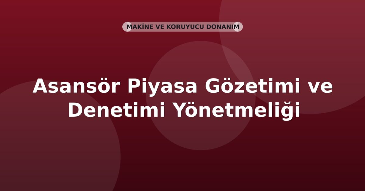 Asansör Piyasa Gözetimi ve Denetimi Yönetmeliği