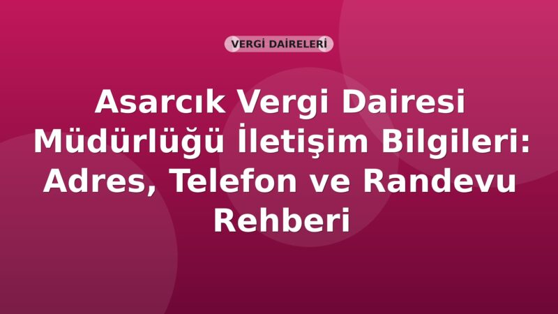 Asarcık Vergi Dairesi Müdürlüğü İletişim Bilgileri: Adres, Telefon ve Randevu Rehberi