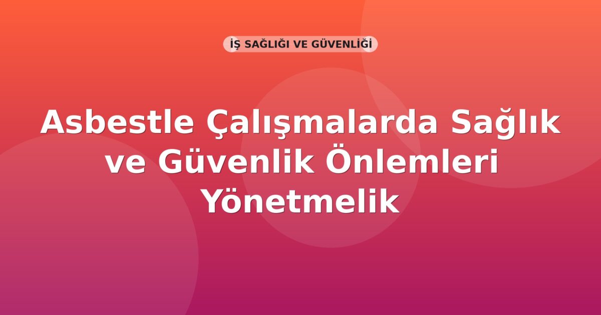 Asbestle Çalışmalarda Sağlık ve Güvenlik Önlemleri Yönetmelik