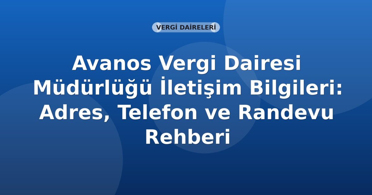 Avanos Vergi Dairesi Müdürlüğü İletişim Bilgileri: Adres, Telefon ve Randevu Rehberi