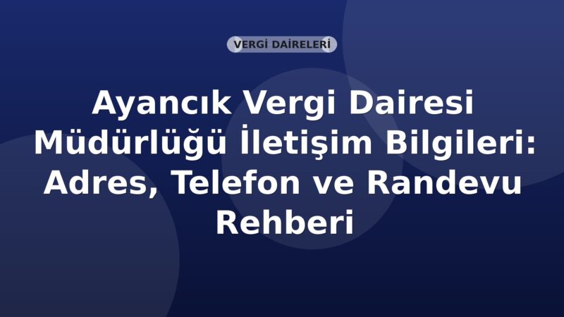 Ayancık Vergi Dairesi Müdürlüğü İletişim Bilgileri: Adres, Telefon ve Randevu Rehberi