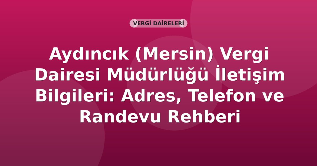 Aydıncık (Mersin) Vergi Dairesi Müdürlüğü İletişim Bilgileri: Adres, Telefon ve Randevu Rehberi