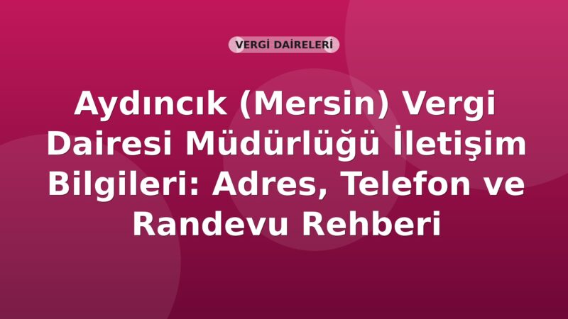 Aydıncık (Mersin) Vergi Dairesi Müdürlüğü İletişim Bilgileri: Adres, Telefon ve Randevu Rehberi