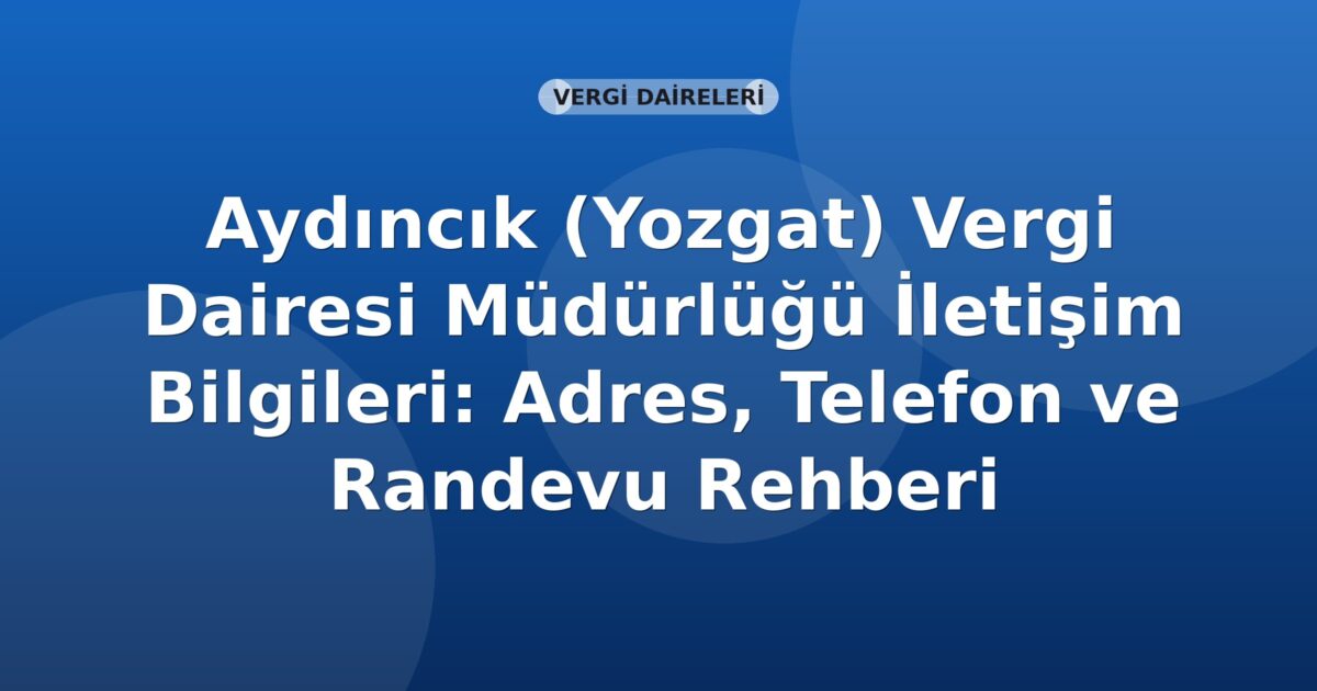 Aydıncık (Yozgat) Vergi Dairesi Müdürlüğü İletişim Bilgileri: Adres, Telefon ve Randevu Rehberi