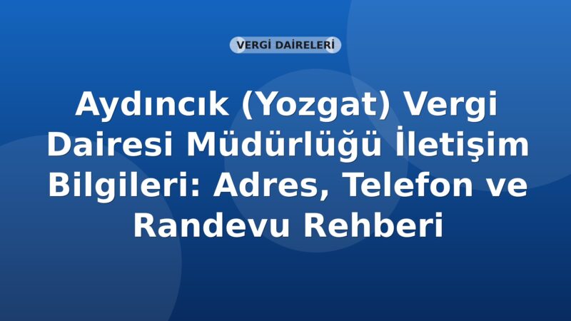 Aydıncık (Yozgat) Vergi Dairesi Müdürlüğü İletişim Bilgileri: Adres, Telefon ve Randevu Rehberi
