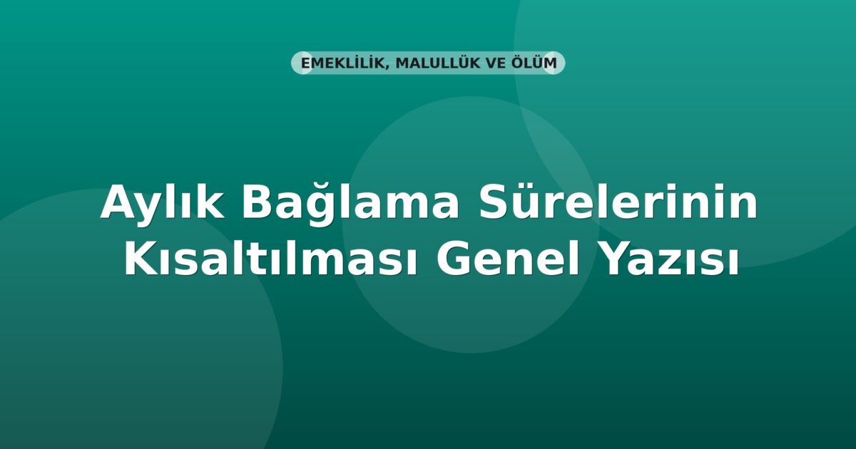 SGK Aylık Bağlama Sürelerinin Kısaltılması Genel Yazısı