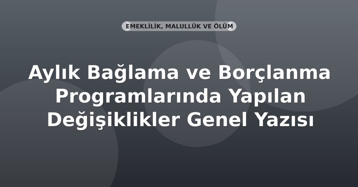 SGK Aylık Bağlama ve Borçlanma Programlarında Yapılan Değişiklikler Genel Yazısı