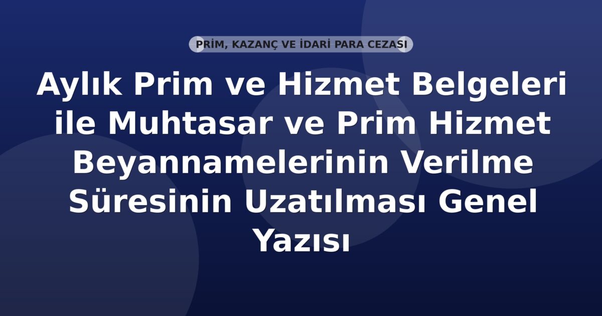 SGK Aylık Prim ve Hizmet Belgeleri ile Muhtasar ve Prim Hizmet Beyannamelerinin Verilme Süresinin Uzatılması Genel Yazısı