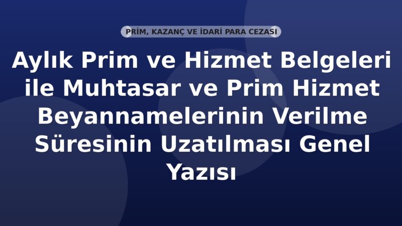 SGK Aylık Prim ve Hizmet Belgeleri ile Muhtasar ve Prim Hizmet Beyannamelerinin Verilme Süresinin Uzatılması Genel Yazısı