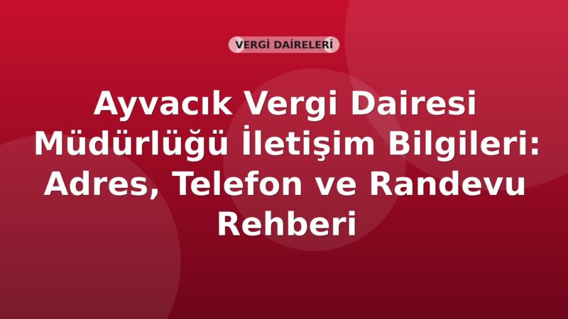 Ayvacık Vergi Dairesi Müdürlüğü İletişim Bilgileri: Adres, Telefon ve Randevu Rehberi