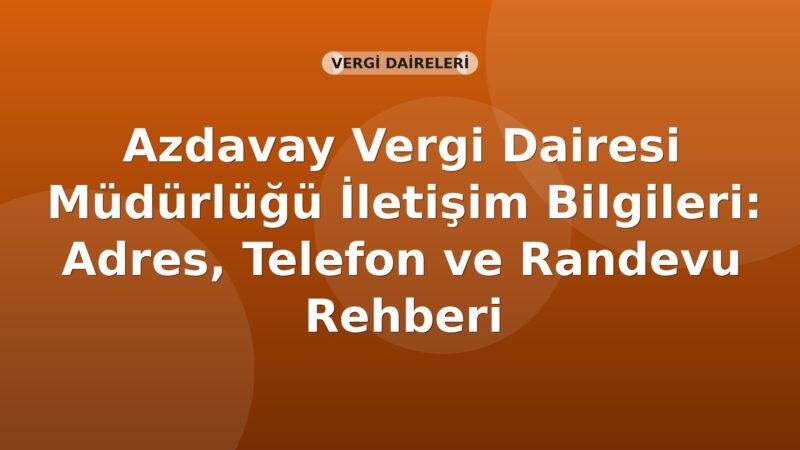 Azdavay Vergi Dairesi Müdürlüğü İletişim Bilgileri: Adres, Telefon ve Randevu Rehberi