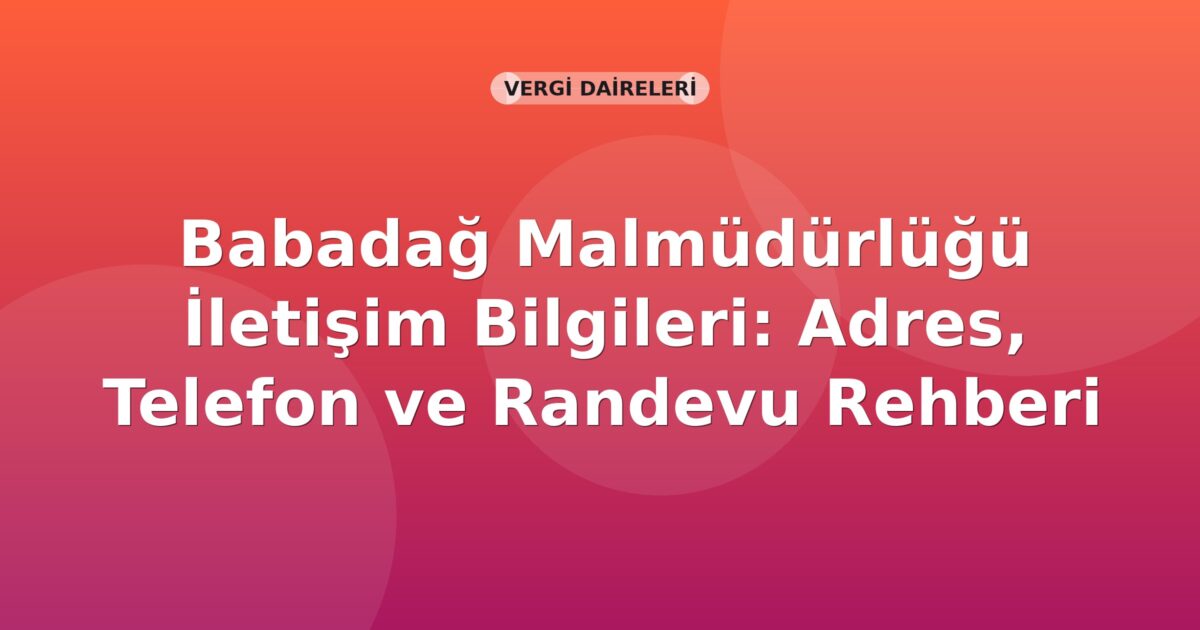 Babadağ Malmüdürlüğü İletişim Bilgileri: Adres, Telefon ve Randevu Rehberi