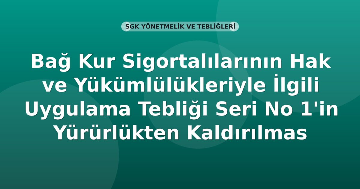 SGK Bağ-Kur Sigortalılarının Hak ve Yükümlülükleriyle İlgili Uygulama Tebliği Seri No 1'in Yürürlükten Kaldırılmasına Dair Tebliğ