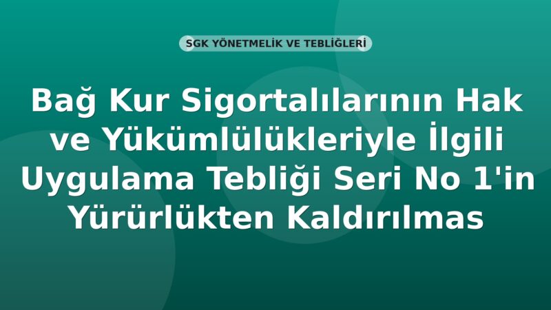 SGK Bağ-Kur Sigortalılarının Hak ve Yükümlülükleriyle İlgili Uygulama Tebliği Seri No 1'in Yürürlükten Kaldırılmasına Dair Tebliğ