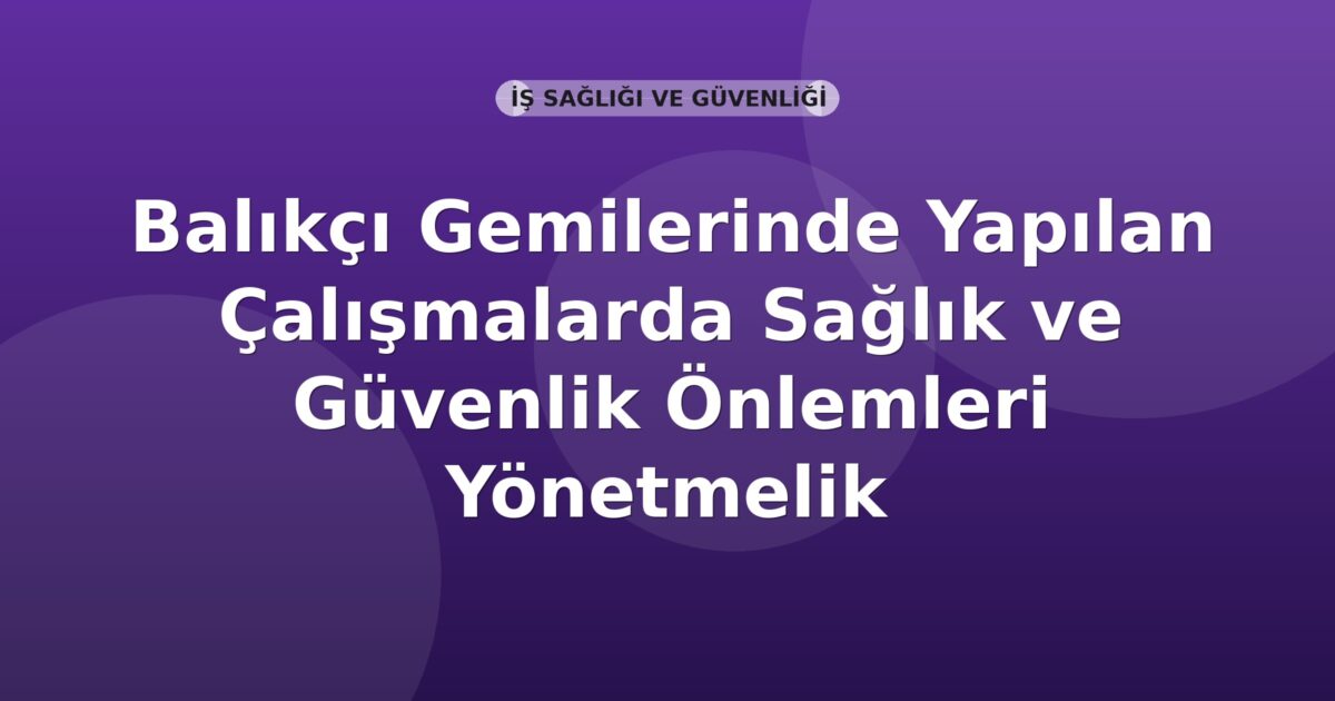 Balıkçı Gemilerinde Yapılan Çalışmalarda Sağlık ve Güvenlik Önlemleri Yönetmelik