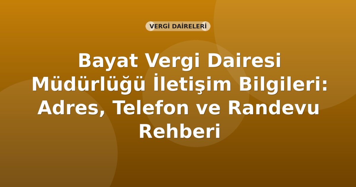 Bayat Vergi Dairesi Müdürlüğü İletişim Bilgileri: Adres, Telefon ve Randevu Rehberi