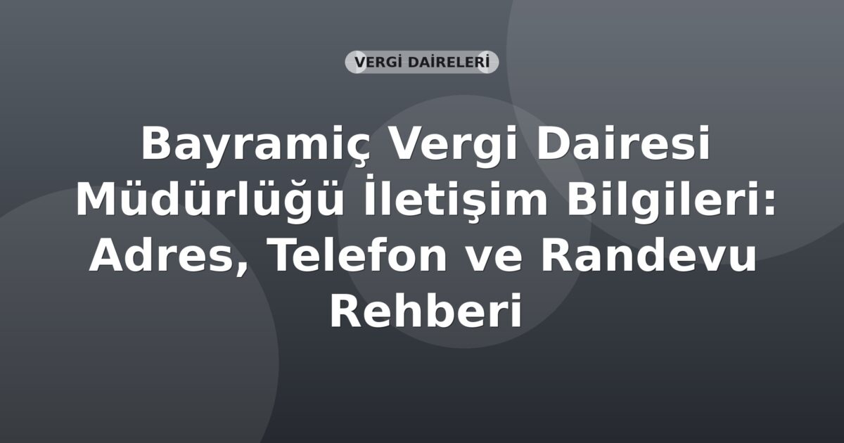 Bayramiç Vergi Dairesi Müdürlüğü İletişim Bilgileri: Adres, Telefon ve Randevu Rehberi