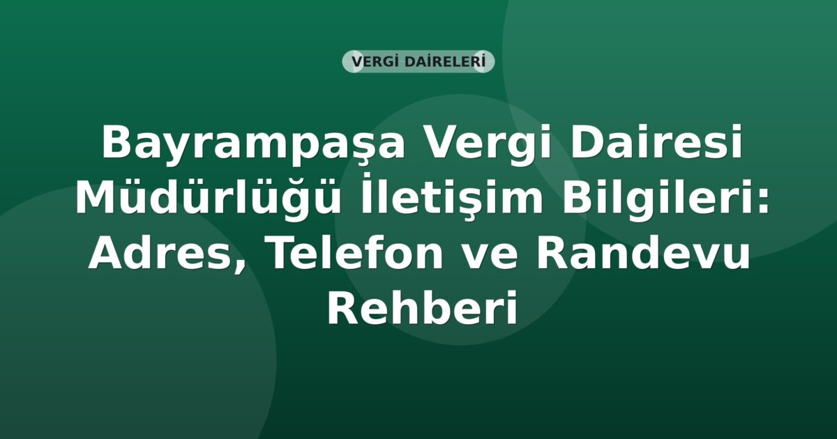 Bayrampaşa Vergi Dairesi Müdürlüğü İletişim Bilgileri: Adres, Telefon ve Randevu Rehberi