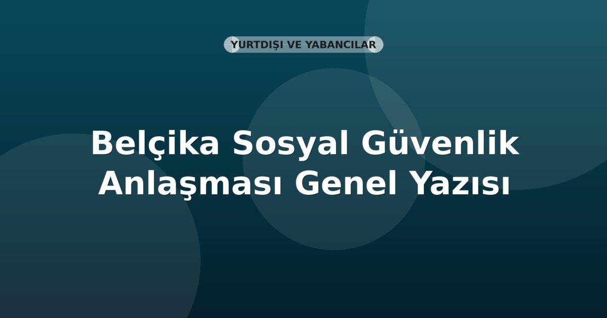 SGK Belçika Sosyal Güvenlik Anlaşması Genel Yazısı