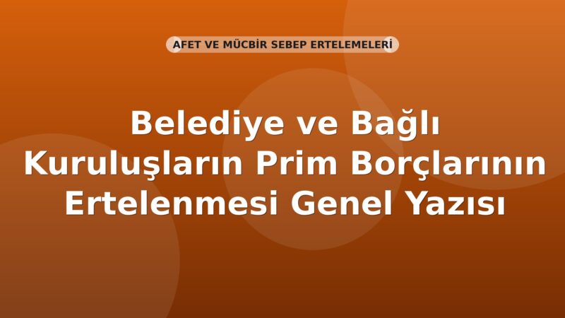 SGK Belediye ve Bağlı Kuruluşların Prim Borçlarının Ertelenmesi Genel Yazısı
